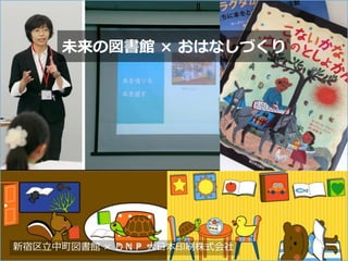未来の図書館 × おはなしづくり
新宿区立中町図書館 × ＤＮＰ 大日本印刷株式会社 30
 
