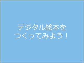 デジタル絵本を
つくってみよう！
40
 