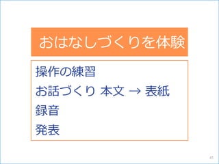 おはなしづくりを体験
操作の練習
お話づくり 本文 → 表紙
録音
発表
おはなしづくりを体験
41
 