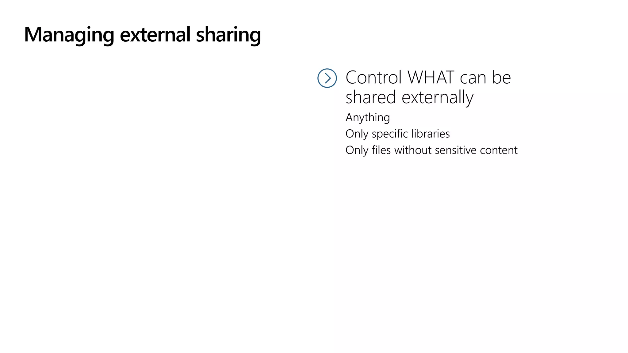Managing external sharing
Control WHAT can be
shared externally
Anything
Only specific libraries
Only files without sensitive content
 