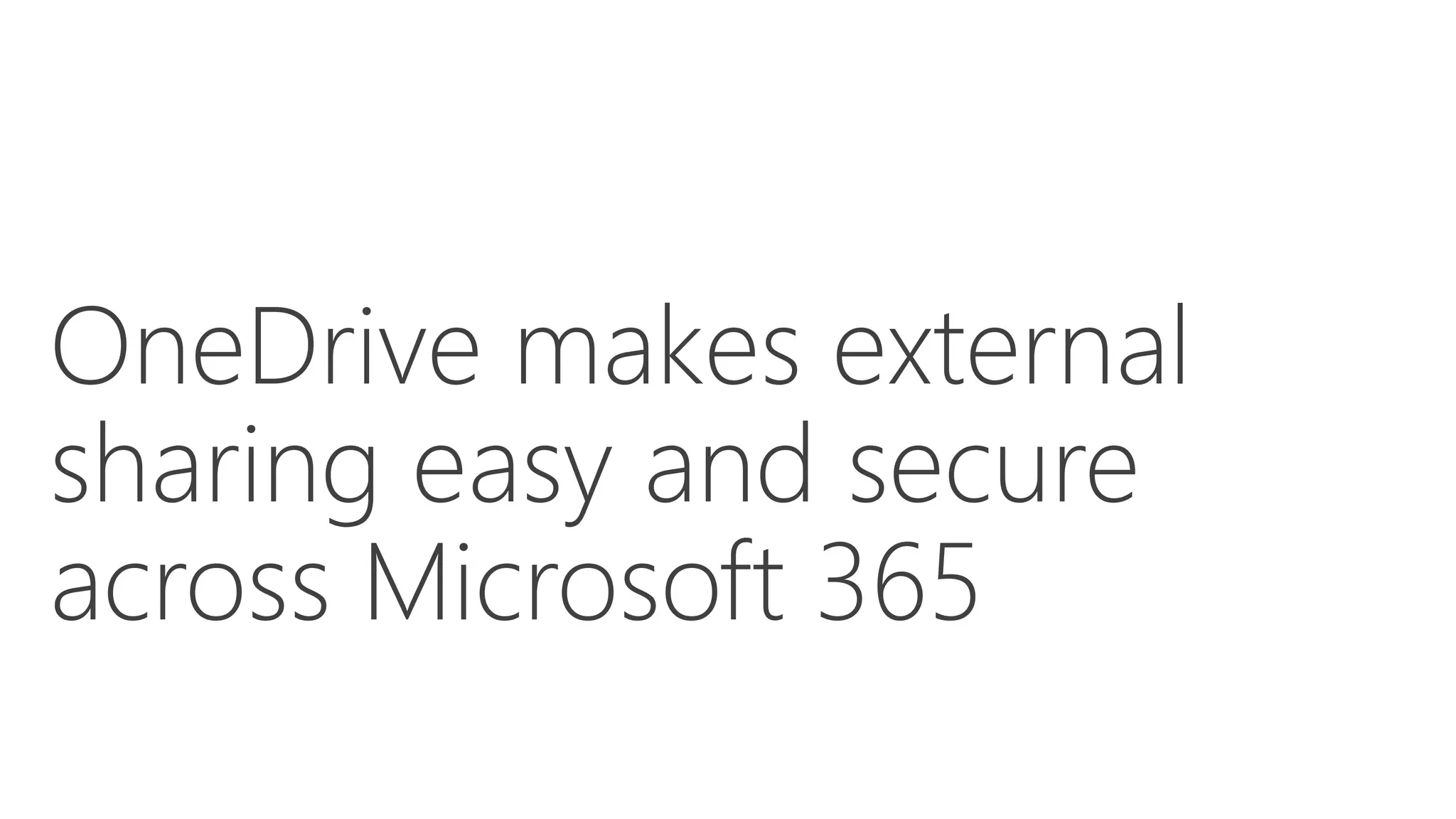 OneDrive makes external
sharing easy and secure
across Microsoft 365
 