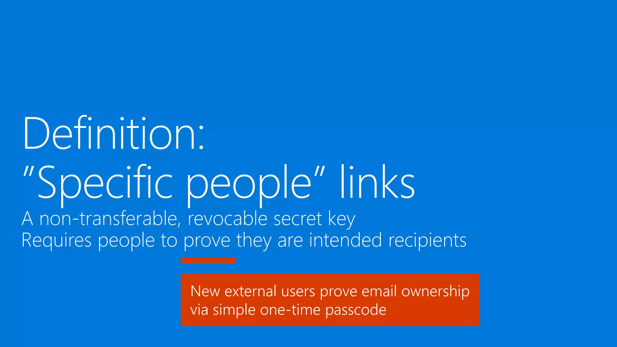 Definition:
”Specific people” links
A non-transferable, revocable secret key
Requires people to prove they are intended recipients
New external users prove email ownership
via simple one-time passcode
 