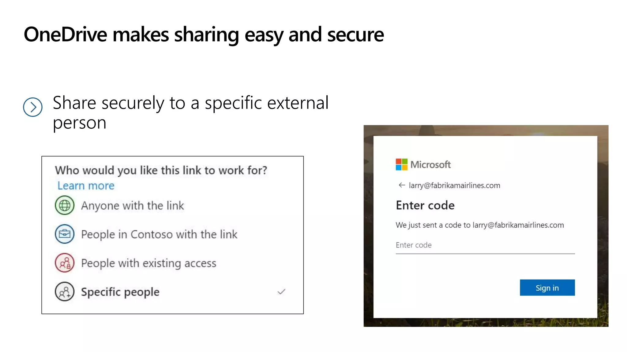 OneDrive makes sharing easy and secure
Share securely to a specific external
person
 
