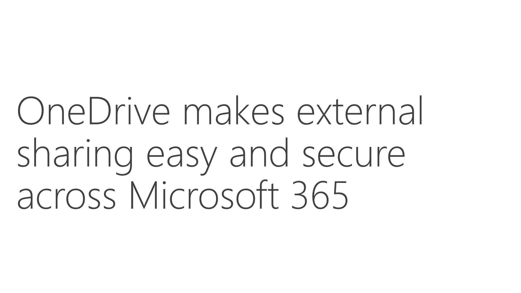 OneDrive makes external
sharing easy and secure
across Microsoft 365
 