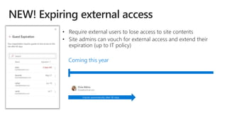 Expires automatically after 90 days
• Require external users to lose access to site contents
• Site admins can vouch for external access and extend their
expiration (up to IT policy)
Coming this year
 