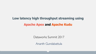 Low latency high throughput streaming using
Apache Apex and Apache Kudu
Dataworks Summit 2017
Ananth Gundabattula
 