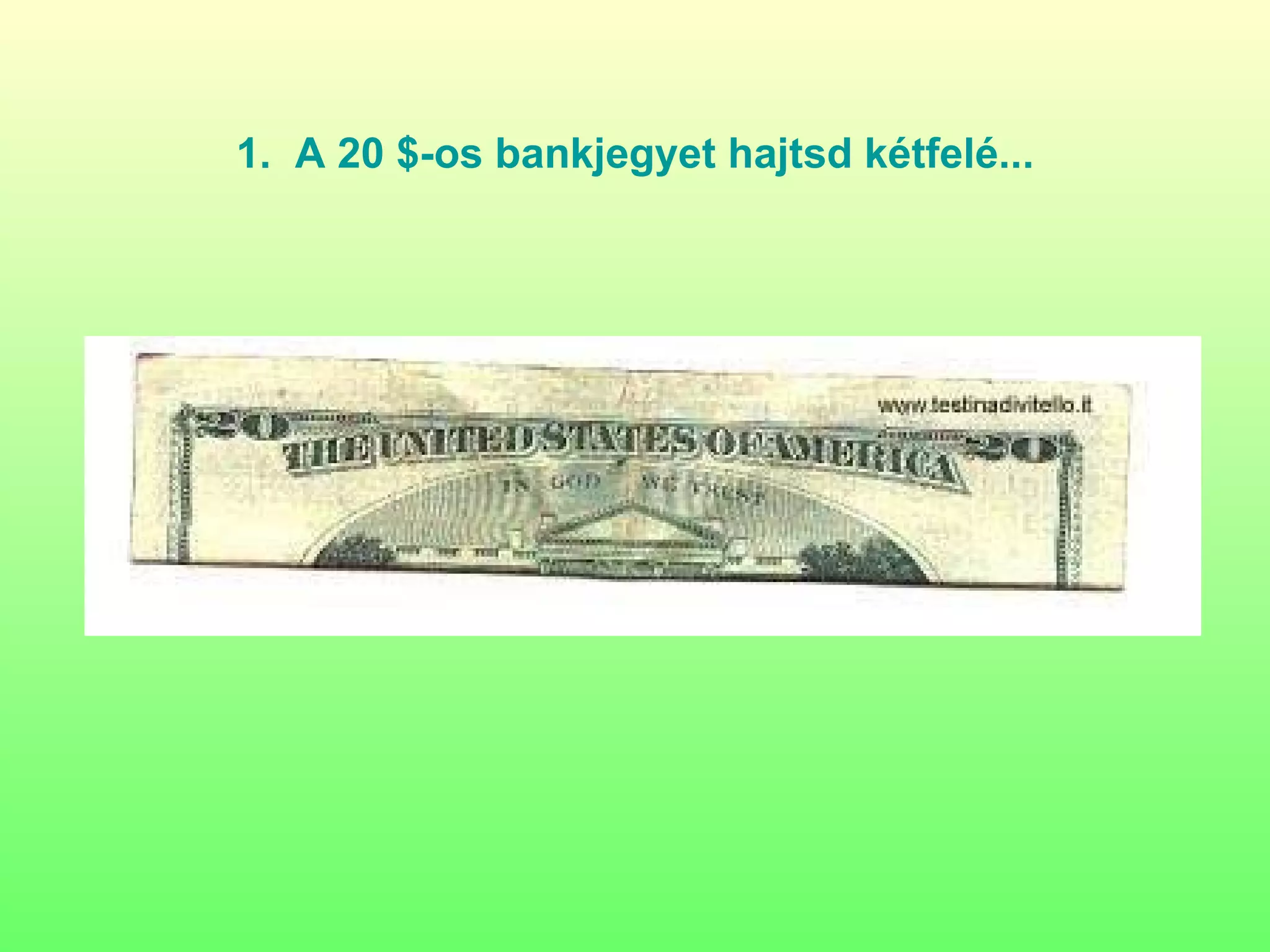 1.  A  20 $- os   bankjegyet   hajtsd   kétfelé ... 