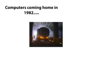 Computers coming home in
        1982.....
 