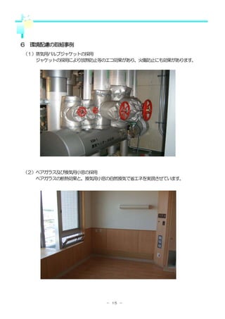 ６ 環境配慮の取組事例
（１）蒸気用バルブジャケットの採用
   ジャケットの採用により放熱防止等のエコ効果があり、火傷防止にも効果があります。




（２）ペアガラス及び換気用小窓の採用
   ペアガラスの断熱効果と、換気用小窓の自然換気で省エネを実現させています。




                    － １５ －
 