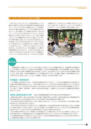 7. 自主的環境改善活動




ⅲ．クリーンキャンパス 2007 の活動

　平成 19 年 10 月 13 日（土）に恒例の津島キャンパス   も範囲を広げて、岡大をよりよい環境になるようにしてい
構内の大掃除を行う岡山大学生活協同組合学生委員会主催の        きたいと思います。今後もクリーンキャンパスを企画して
「クリーンキャンパス 2007」を開催しました。この企画は、     いますので、たくさんの皆様のご参加をお願いします。
「自分の手で構内を清掃することで、岡大の環境を見つめて
ほしい。、
    」「自分の暮らしている環境に目を向け、考えてほ
しい。、
   」「たくさんの人と協力することによって、みんなで
清掃することの楽しさを知ってほしい。」という想いで開催
しました。学生 教職員合わせて 89 人に参加していただき、
       ・
約 2 時間の清掃と回収したゴミの分別に取り組みました。
その結果、90ℓゴミ袋 25 袋と粗大ゴミリアカー 6 杯分も
のゴミを回収しました。参加者の声には、「掃除をして清々
しい気持ちになった。、
          」「昨年よりゴミが減っていたような
気がする。」などがありました。学内の皆様にもっと環境へ
の意識を高めてもらえるように、より多くの方に参加しても
らえるように呼びかけたいと思います。年々ゴミの量が減っ
                 「
ていた。」という声もありますので、ゴミ拾い以外の活動に
                                          クリーンキャンパス２００７




カラム    　


 　「環境報告書」を環境コミュニュケーションの手段として活用していくことは重要な視点です。本報告書はその機能をま
 だ十分に発揮していませんが、その強化が今後の課題です。岡山大学環境報告書は、学内の主要部署、他大学、県内の
 高等学校、地元の公民館・図書館等に冊子体で配布しています。また目次頁に示すアドレス紹介を本学の全教職員に発信
 しており、感想、意見、次年度の掲載事項についての情報を求めています。また講義、講演会、教育用資料等において
 も紹介するように努めています。ここでは、学内職員・一般市民、在学生の声を紹介します。


 学内職員 一般市民の声
     ・
 　「年々編集方法が改良されており、大学の研究活動等を知ることができた。 、
                                    」 「大学からの環境負荷やCO2排出量、そ
 の算出法等の情報等が参考となった。 、
                  」 「意外と紙体よりホームページの方がURLを活用でき勉強になった。」などの声も
 聞かれました。ただし、
           まだまだ多くの方が読んでいるとは言えない状況であります。まずは大学全体の報告書としてのトピッ
 クスに関して、新規性、教育効果、一般受けする内容か等も考慮して、編集することが出来るように編集体制の改善が必
 要となっています。


 在学生（留学生を含む）の声　～岡山大学環境報告書の2007年版と2006年版を読んで～
 ・冒頭の学長の挨拶で、岡山大学は全国の大学に先駆けて環境を専門とする学部・大学院を設置するなど環境問題に取り
 組む先駆者であり、その社会的責任が大きく、そのための教育・研究の重要性が良く理解できた。
 ・2007年版では学長との対話形式をとっており、堅苦しさがなかった。インタビューに学生が加わり、学生の読者にも親近
 感が持てたが、学生の声が少ないと思えた。
 ・2007年版は2006年版に比べ使用エネルギーの換算係数や、 2排出量の前年度との比較が記されており、
                                CO                   地球温暖
 化への関心が高まっているように感じた。またURLが記載されており理解しやすかった。さらに大学では冷暖房使用時の
 負荷の大きさについて述べられており、環境負荷低減につながるよい資料であると思えた。
 ・自分の所属する学部のエネルギー使用量、 2排出量などは、
                     CO       どの程度であり、年々どのように推移しているかについて
 非常に興味がある。大学構成員全体がこれらの情報を把握できるようにして、PDCAサイクルを推進すればよいと思う。
 ・年々環境目標が達成されて改善されているように見えて、大学自身は環境負荷低減に努力していると言えるかも知れない
 が、構成員各自が認識しているかどうかは疑問である。




                                                  Okayama University Environmental Report 2008   24
 
