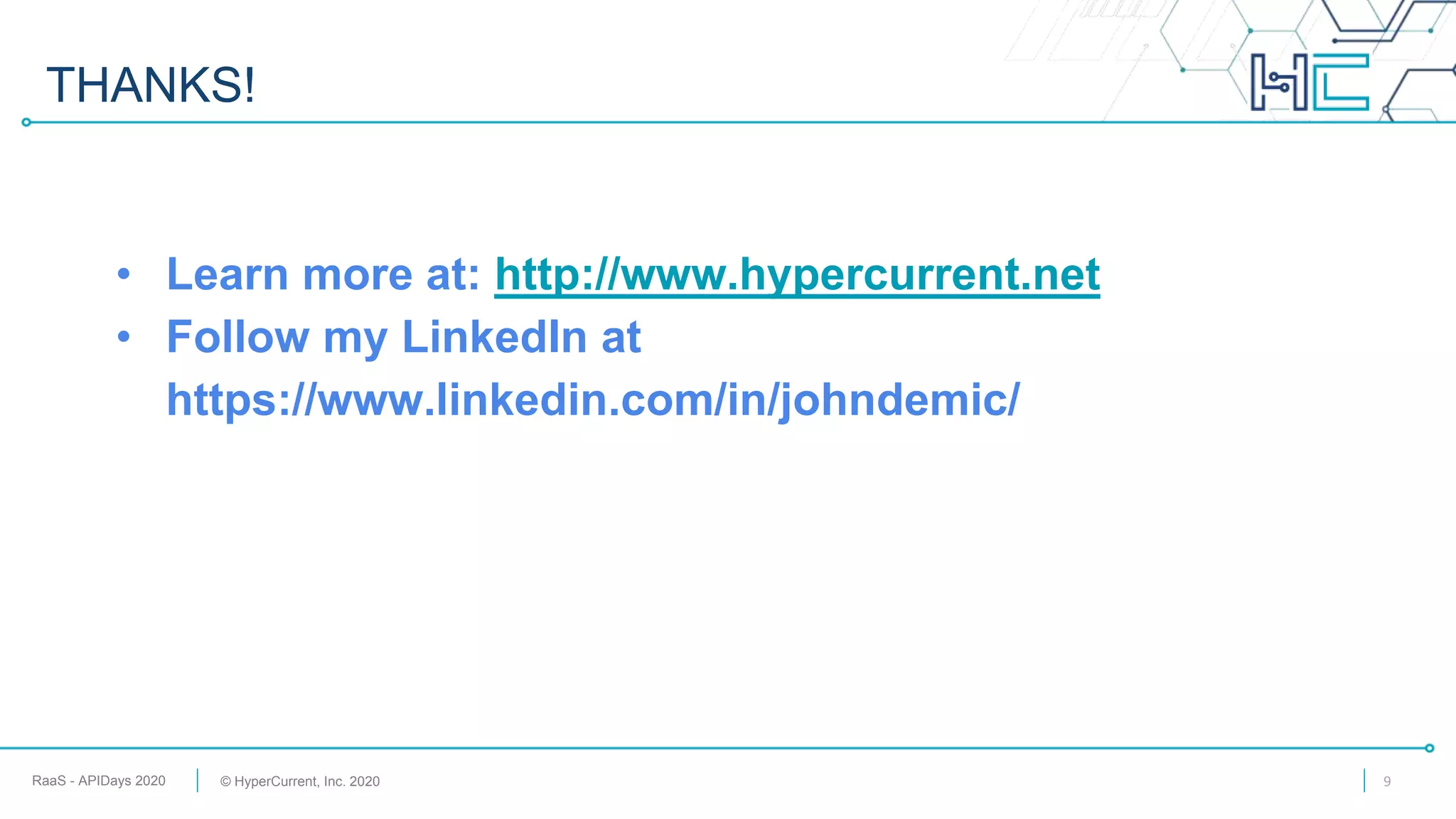 RaaS - APIDays 2020 © HyperCurrent, Inc. 2020
THANKS!
• Learn more at: http://www.hypercurrent.net
• Follow my LinkedIn at
https://www.linkedin.com/in/johndemic/
9
 