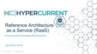 RaaS - APIDays 2020 © HyperCurrent 2020
Reference Architecture
as a Service (RaaS)
A Framework for Automating API Governance
John D’Emic (CTO)
 