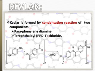 Kevlar is formed by condensation reaction of two
components:
Para-phenylene diamine
Terephthaloyl (PPD-T) chloride,
 