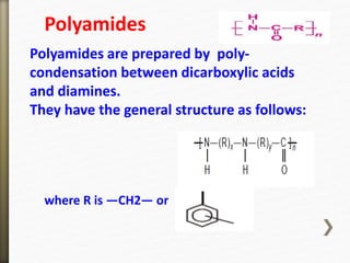 Polyamides are prepared by poly-
condensation between dicarboxylic acids
and diamines.
They have the general structure as follows:
where R is —CH2— or
Polyamides
 