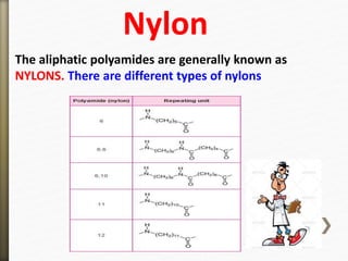 The aliphatic polyamides are generally known as
NYLONS. There are different types of nylons
Nylon
 