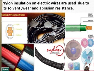 Nylon insulation on electric wires are used due to
its solvent ,wear and abrasion resistance.
 