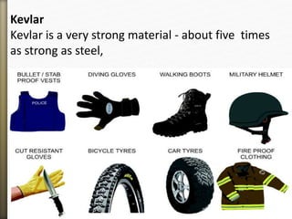 Kevlar
Kevlar is a very strong material - about five times
as strong as steel,
 