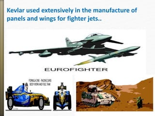 Kevlar used extensively in the manufacture of
panels and wings for fighter jets..
 
