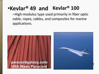 •Kevlar® 49 and
–High-modulus type used primarily in fiber optic
cable, ropes, cables, and composites for marine
applications.
Kevlar® 100
 