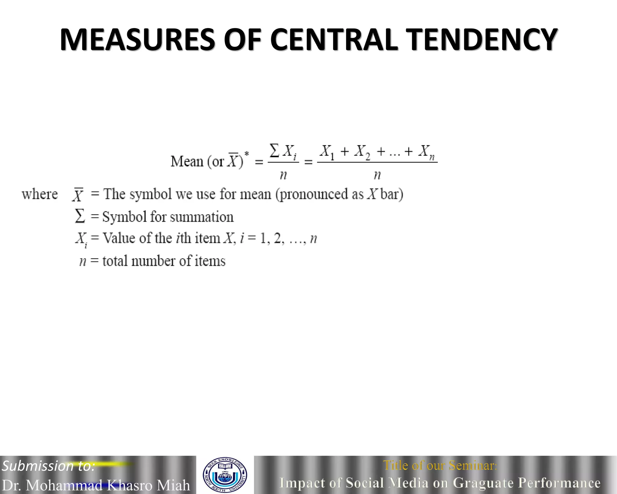 MEASURES OF CENTRAL TENDENCY
Submission to:
Dr. Mohammad Khasro Miah
 