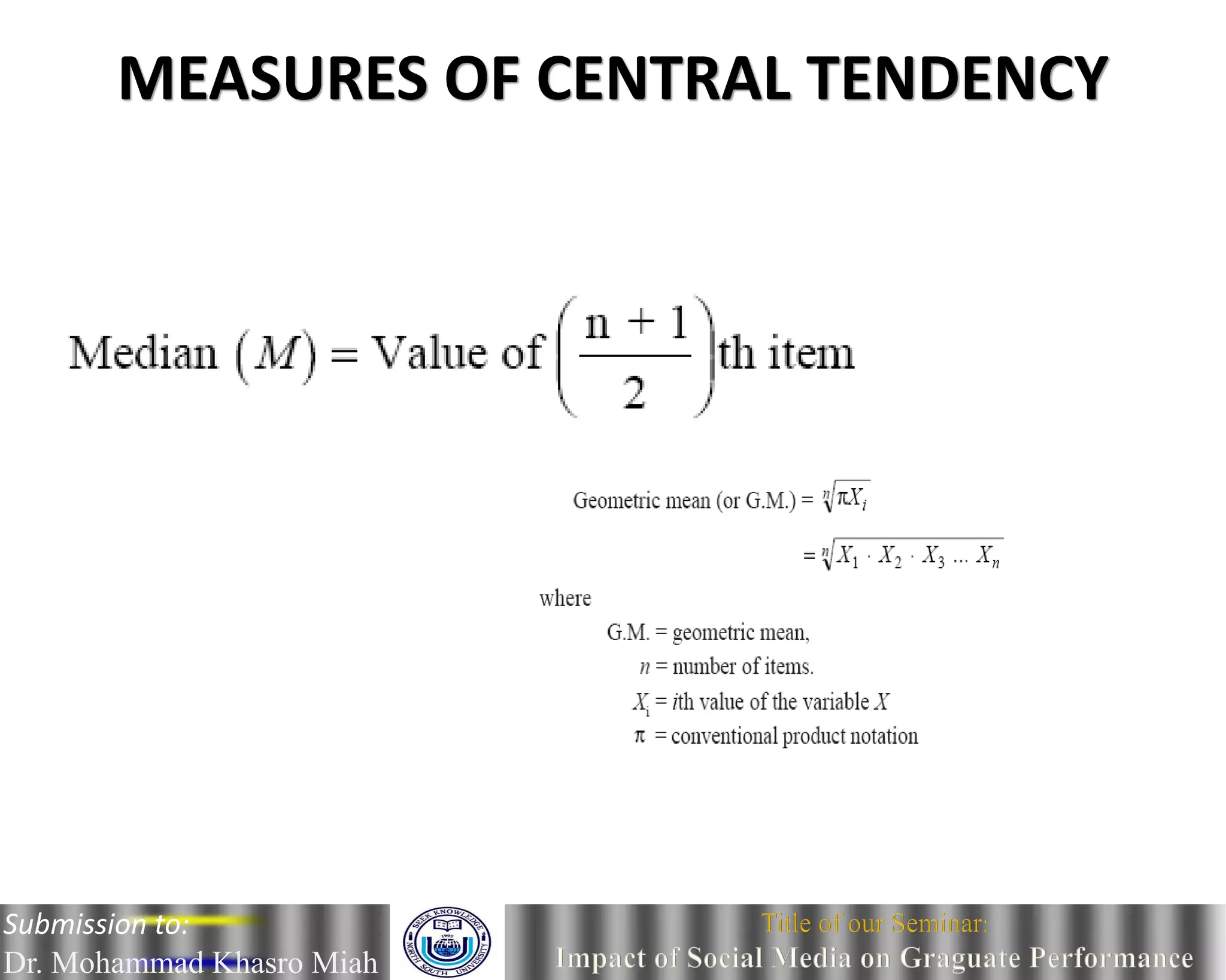 MEASURES OF CENTRAL TENDENCY
Submission to:
Dr. Mohammad Khasro Miah
 