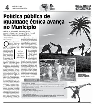 SEXTA-FEIRA
20 de novembro de 2015
4 GUARUJÁ
Diário Oficial
Política pública de
igualdade étnica avança
no Município
Dentre os destaques, a reativação do
Conselho Municipal e a criação do 1º Comitê
Técnico de Saúde da População Negra
Ações
envolvem
diversas
secretarias
As manifestações
culturais e religiosas são
incentivadas no Município
FotosReprodução
Roberto Sander Jr.
O
Dia da Consciência
Negra, celebrado
nesta sexta-feira, 20,
é feriado em mais de
800 dos 5.570 municípios brasi-
leiros. Guarujá está
incluida neste gru-
po, que trabalha na
promoção da igual-
dade entre todos os
povos. O Município
preparou uma série
de atividades para
chamar a atenção
da população para data (ver pro-
gramação). As atividades alusivas
à Semana da Consciência Negra
começaram no último dia 12, com
a inauguração da Usina Hip Hop.
A Prefeitura, com o apoio do
Conselho Municipal de Desenvol-
vimento e Participação da Comu-
nidade Negra, vem implantando
políticas públicas efetivas, por
meio da Assessoria de Políticas
Públicas de Igualdade Étnica e
Racial. Dentre as ações, destaque
para a reestruturação de projetos
de interesse público, como a rea-
tivação do Conselho Municipal e
a criação do 1º Comitê Técnico
da Saúde da População Negra.
O papel da Assessoria é articu-
lar, junto às secretarias municipais,
políticas públicas de combate ao
racismo e promoção da população
negra e afrodescendente, além de
incentivar ações culturais e educa-
cionais. “Guarujá apresenta avan-
çosemváriassecretariasdoMunicí-
pio. A Secretaria de Educação, por
exemplo,estárealizandonomêsde
Sexta-feira (20), 16 horas
Louvação a Zumbi dos Palmares (ato onde os religiosos realizarão simbolicamente a lavagem
o Busto de Zumbi, acompanhada de orações, cantigas sagradas e apresentações culturais
Local: Praça Horácio Lafer – Enseada
22 de novembro, 17 horas
Xirê contra a intolerância religiosa e pela paz
Local: Praça 14 Bis – Vicente de Carvalho
29 de novembro, 14 horas
18º Batismo e troca de graduação do Centro Cultural Herança de Palmares Omo Oba Zumbi
Local: Caec Vereador André Luiz (Travessa 268, Quadra 77 – Morrinhos II)
novembro atividades relacionadas
àsraízesdonegroemtodasasesco-
las municipais. Nas disciplinas de
história, geografia e arte, os alunos
têm a oportunidade de conhecer a
culturanegraeaCidadedecumprir
a Lei 10.639/2003, que institui o
ensino da história da cultura afro
nas escolas”, expli-
cou o coordenador
de Políticas Públicas
de Igualdade Étnica
e Racial, Rubens
Paulo Ferreira.
O coordenador
também ressalta os
espaços influencia-
dos pelo movimento afro, como
a Usina Hip Hop, coordenado pela
Secretaria Municipal de Cultura, e
a Associação Cultural Afro Ketu,
que agora tem sede em espaço pú-
blico dedido pela Prefeitura. “A
Assessoria de Políticas Públicas de
Igualdade Étnica e Racial também
trabalhafortementecomaFestade
Iemanjá e outras vertentes religio-
sas que envolvem a ancestralidade
africana”, destacou Ferreira.
PROGRAMAÇÃO
ISADORA DE MORAES
Repórter universitário
20de
novembro
Consciência
NEGRA
dia da
 