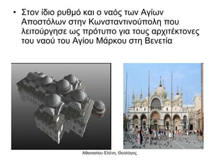 Στον ίδιο ρυθμό και ο ναός των Αγίων Αποστόλων στην Κωνσταντινούπολη που λειτούργησε ως πρότυπο για τους αρχιτέκτονες του ναού του Αγίου Μάρκου στη Βενετία 