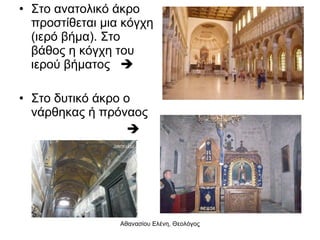 Στο ανατολικό άκρο προστίθεται μια κόγχη (ιερό βήμα). Στο βάθος η κόγχη του ιερού βήματος   Στο δυτικό άκρο ο νάρθηκας ή πρόναος    