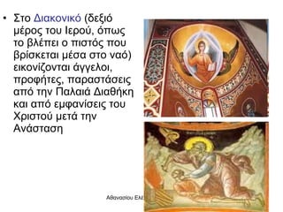 Στο  Διακονικό  (δεξιό μέρος του Ιερού, όπως το βλέπει ο πιστός που βρίσκεται μέσα στο ναό) εικονίζονται άγγελοι, προφήτες, παραστάσεις από την Παλαιά Διαθήκη και από εμφανίσεις του Χριστού μετά την Ανάσταση 