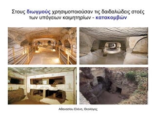 Στους  διωγμούς  χρησιμοποιούσαν τις δαιδαλώδεις στοές των υπόγειων κοιμητηρίων -  κατακομβών 