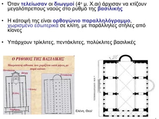 Όταν  τελείωσαν  οι  διωγμοί  (4 ο  μ. Χ.αι) άρχισαν να κτίζουν μεγαλόπρεπους ναούς στο ρυθμό της  βασιλικής Η κάτοψή της είναι  ορθογώνιο παραλληλόγραμμο ,  χωρισμένο εσωτερικά  σε κλίτη, με παράλληλες στήλες από κίονες Υπάρχουν τρίκλιτες, πεντάκλιτες, πολύκλιτες βασιλικές 