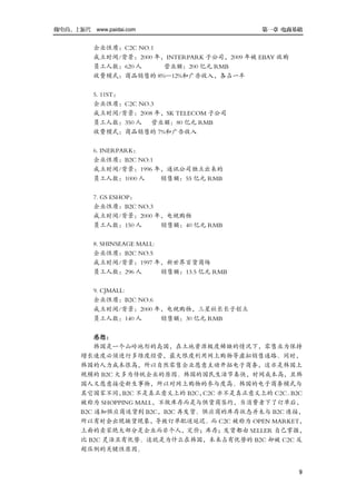 做电商，上派代 www.paidai.com                         第一章 电商基础


          企业性质：C2C NO.1
          成立时间/背景：2000 年，INTERPARK 子公司，2009 年被 EBAY 收购
          员工人数：620 人     营业额：200 亿元 RMB
          收费模式：商品销售的 8%—12%和广告收入，各占一半

          5. 11ST：
          企业性质：C2C NO.3
          成立时间/背景：2008 年，SK TELECOM 子公司
          员工人数：350 人 营业额：80 亿元 RMB
          收费模式：商品销售的 7%和广告收入

          6. INERPARK：
          企业性质：B2C NO.1
          成立时间/背景：1996 年，通讯公司独立出来的
          员工人数：1000 人   销售额：55 亿元 RMB

          7. GS ESHOP：
          企业性质：B2C NO.3
          成立时间/背景：2000 年，电视购物
          员工人数：150 人    销售额：40 亿元 RMB

          8. SHINSEAGE MALL:
          企业性质：B2C NO.5
          成立时间/背景：1997 年，新世界百货商场
          员工人数：296 人         销售额：13.5 亿元 RMB

          9. CJMALL:
          企业性质：B2C NO.6
          成立时间/背景：2000 年，电视购物，三星社长长子创立
          员工人数：140 人    销售额：30 亿元 RMB

           感想：
           韩国是一个山岭地形的岛国，在土地资源极度稀缺的情况下，零售业为保持
       增长速度必须进行多维度经营，最大限度利用网上购物等虚拟销售通路。同时，
       韩国的人力成本很高，所以自然零售企业愿意主动开拓电子商务，这亦是韩国上
       规模的 B2C 大多为传统企业的原因。韩国的国民生活节奏快，时间成本高，且韩
       国人又愿意接受新生事物，所以对网上购物的参与度高。韩国的电子商务模式与
       其它国家不同，  B2C 不是真正意义上的 B2C，C2C 亦不是真正意义上的 C2C。B2C
       被称为 SHOPPING MALL，不做库存而是与供货商签约，当消费者下了订单后，
       B2C 通知供应商送货到 B2C，B2C 再发货。供应商的库存状态并未与 B2C 连接，
       所以有时会出现缺货现象，导致订单配送延迟。而 C2C 被称为 OPEN MARKET，
       上面的卖家绝大部分是企业而非个人，定价；库存；发货都由 SELLER 自己掌握，
       比 B2C 灵活且有优势。这就是为什么在韩国，本来占有优势的 B2C 却被 C2C 反
       超压倒的关键性原因。


                                                         9
 