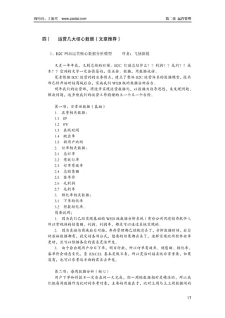 做电商，上派代 www.paidai.com                 第二章 运营管理




   四）     运营几大核心数据（文章推荐）


      1、B2C 网站运营核心数据分析模型   作者：飞扬新锐

       又是一年年底，又到总结的时候。B2C 们该总结什么？？利润？？毛利？？成
     本？？空洞的文字一定会很苍白，很业余。数据，用数据说话。
       笔者根据 B2C 运营的的业务特点，建立了整体 B2C 运营体系的数据模型，技术
     部已经开始对接商城后台，实施我们 WEB 版的数据分析后台。
       明年我们的运营部，将逐步实现运营数据化，以数据为指导思想，来发现问题，
     解决问题，逐步使我们的运营工作稳健的上一个又一个台阶。

       第一项：日常性数据（基础）
       1. 流量相关数据：
       1.1 IP
       1.2 PV
       1.3 在线时间
       1.4 跳出率
       1.5 新用户比例
       2. 订单相关数据：
       2.1 总订单
       2.2 有效订单
       2.3 订单有效率
       2.4 总销售额
       2.5 客单价
       2.6 毛利润
       2.7 毛利率
       3. 转化率相关数据：
       3.1 下单转化率
       3.2 付款转化率。
       简要说明：
       1. 因为我们已经实现基础的 WEB 版数据分析系统（有些公司用进销存软件）
                                            ，
     所以常规性的销售额、利润、利润率，都是可以通过系统实现的。
       2. 因为直接与商城后台对接，库存管理都已经做进去了，分析数据时候，后台
     的原始数据都有，设定好各项公式，想要的结果都出来了，这样实现比用软件效率
     更好，且可以根据各自的需求灵活开发。
       3. 由于会出现用户今日下单，明日付款，所以订单有效率、销售额、转化率、
     客单价会动态变化，靠 EXCEL 基本是做不来，所以灵活对接系统非常重要，如果
     没有，也可以参考这方面的需求去开发。

       第二项：每周数据分析（核心）
       用户下单和付款不一定会在同一天完成，但一周的数据相对是精准的，所以我
     们把每周数据作为比对的参考对象，主要的用途在于，比对上周与上上周数据间的


                                             17
 