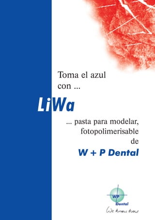 Toma el azul
  con ...

LiWa
    ... pasta para modelar,
          fotopolimerisable
                        de
       W + P Dental
 