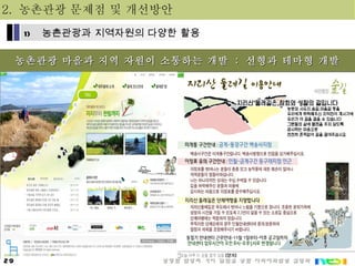 농촌관광 마을과 지역 자원이 소통하는 개발  :  선형과 테마형 개발 2.  농촌관광 문제점 및 개선방안 농촌관광과 지역자원의 다양한 활용 