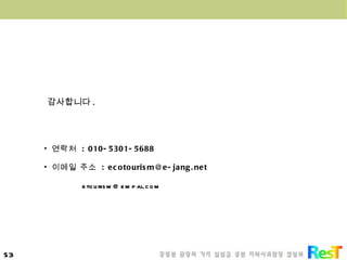 연락처  : 010-5301-5688 이메일 주소  : ecotourism@e-jang.net [email_address] 감사합니다 .  