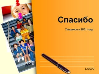 Спасибо
 Увидимся в 2031 году




               L/O/G/O
 