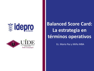 Balanced Score Card:
La estrategia en
términos operativos
Ec. Mario Paz y Miño MBA

 