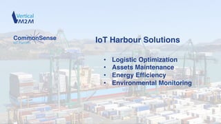 IoT Harbour Solutions
• Logistic Optimization
• Assets Maintenance
• Energy Efficiency
• Environmental Monitoring
 