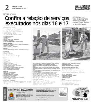 2             teRçA-feiRA
                    20 de dezembro de 2011
                                                                                                                                                                          Diário Oficial
                                                                                                                                                                           GUARUJÁ

serviços urbanos


     Confira a relação de serviços                                                                                                                                   A Prefeitura, por
                                                                                                                                                                     meio da Secretaria de
                                                                                                                                                                     Desenvolvimento e

     executados nos dias 16 e 17                                                                                                                                     Gestão Urbana, realizou
                                                                                                                                                                     as seguintes ações:

OPeRaÇÃO taPa-BURacO




                                                                                                                                                                                                    Fotos Dayanna de Castro
 Rua Mário Silveira - Jardim Conceiçãozinha
 Rua Luiz Góes – Jardim Conceiçãozinha
 Rua Mauro Moreira – Jardim Conceiçãozinha
 Avenida São João – Pae Cará
 Avenida São Jorge - Pae Cará
 Rua Áurea Guenaga de Castro – Enseada

cOleta MecaniZada
 Parque Estuário
 Vila Alice
 Avenida Jomar (coleta de resíduos)
 Mutirão na Vila Baiana
 Coleta das caixas metálicas (Limpeza Urbana)

liMPeZa de canal
 Rua Leônidas Castilho de Castro – Jardim Conceiçãozinha
 Mutirão na Vila Baiana
 Canal da Avenida 1 – Morrinhos I

PintURa
 Avenida Adriano Dias dos Santos - Jardim Boa Esperança

caPinaÇÃO
 Praça do Povo
 Mutirão na Vila Baiana
 Avenida Santos Dumont
 Rua Silvio Fernandes Lopes – Pae Cará

ROÇada
 Perequê
 Santo Antônio
 Vila Baiana
 Jardim Enseada
 Mutirão na Vila Baiana                                                Reforma de caixa e calçada na Unidade de Saúde Vila Áurea             Rua Edvaldo Pires – Jardim Boa Esperança
 Sede da Guarda Civil Municipal                                        Concreto na canaleta na Rua Cavalheiro Nami Jafet                     Enseada e arredores
 Rua Gabriel Higino Passos – Sítio Outeiro                             Reparos em mosaicos na Orla da Praia das Pitangueiras –               Rua B e Rua Santo Amaro – Cachoeira
 Avenida Santos Dumont                                                Centro
 Continuação no Caec André Luiz – Morrinhos II                         Reforma de caixas, colocação de boca de lobo e tampas                RetRO/caMinHÃO tRUcadO/tOcO
 Escola João de Oliveira – Morrinhos III                              na Avenida Adhemar de Barros com Rua Orquídeas – Santa                 Rua Major Manoel Fernandes – Enseada
 Rua Antônio Baraçal – Morrinhos III                                  Rosa                                                                   Avenida 1 – Morrinhos I
                                                                       Colocação de boca de lobo e tampas na Rua Luiz Bianconi com           Retro auxiliando na Rua Santo Amaro – Cachoeira
VaRRiÇÃO                                                              Rua General Rondon
 Santa Cruz dos Navegantes                                                                                                                   Coleta de resíduos nas avenidas 5 e 1 – Morrinhos I
                                                                       Colocação de boca de lobo e tampas de caixas na Rua
 Bica da Puglisi – Centro                                             Marechal Deodoro da Fonseca com Rua João de Souza
 Avenida Rio Amazonas - Perequê                                        Reforma de caixa nas ruas 2 e 5 – Jardim Cidamar - Perequê           cOleta de ResídUOs
 Praça Mário Covas – Morrinhos I                                       Confecção de tampas no Centro de Apoio Operacional                    Avenida Rio Amazonas - Perequê
 Ruas “A, B e C” – Cachoeira                                           Reforma de caixa na Rua Jarí – Jardim Umuarama - Perequê              Orla da Praia - Perequê
 Arredores da Creche José Ferranti – Cachoeira                         Mureta e calçada da Avenida Um – Morrinhos I                          Vila Nova Perequê
 Rua Saul Simões - Cachoeira
                                                                      HidROjatO / sUgadOR                                                   PatROl
seRViÇOs de alVenaRia                                                  Rua Guilherme Backeuser – Pae Cará                                    Nivelamento de ruas no Jardim Virginia I e II
 Rebaixamento de guia da UPA da Avenida São João – Pae Cará            Rua Paulino Pinto Oliveira – Jardim Conceiçãozinha
 Reparos na tubulação e drenagem na Rua Guilherme Backeuser            Rua Ézio Costa Gama – Jardim Boa Esperança                           escaVadeiRa HidRáUlica
– Pae Cará                                                             Rua Epitácio Pessoa – Pae Cará                                        Canal da Rua do Bosque – Maré Mansa




                                                                                                                                                                                            e
                                                                                                                                                                             Doe sangU
                                                                             | diretora • Dayse Maria • Mtb. 31.752                   O noticiário relativo às
             Diário Oficial GUARUJÁ
expediente




                                                                             | editor responsável • Eduardo Caetano • Mtb. 41.408     atividades da Câmara


                                                                                                                                                                                       Doe viDa
                                                                                                                                      Municipal, bem como a
                                                                             | Projeto gráfico e diagramação • Diego Rubido                                                Colabore
                                                                                                                                       produção e edição de
                            Gabinete da Prefeita                                                                                                                           com o Banco
                                                                                                                                     seus atos oficiais, são de             de Sangue
                            Avenida Santos Dumont, 800 • Tel. 3308.7470      Noticiário produzido a partir de material da           responsabilidade exclusiva              do Hospital
                            PabX 3308.7000 • Ramais 7472 • 7407 • 7409       Assessoria de Imprensa da Prefeitura de Guarujá           do Poder Legislativo.                Santo Amaro
                            bairro Santo Antônio • CEP 11432-440
                            site: www.guaruja.sp.gov.br                      | impressão: Gráfica Diário do Litoral
                            e-mail: diario@guaruja.sp.gov.br                 | tiragem: 10 mil exemplares
                                                                                                                                                                    Unidade Fiscal
                                                                                                                                                                     do Município         R$ 2,01
 