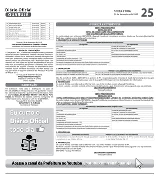 Diário Oficial
GUARUJÁ

sexta-feira

20 de dezembro de 2013

129 Selma Rodrigues Rocha

Serviço Social

Noturno

14

130 Regina Celia Dias de Paula

Serviço Social

Noturno

15

131 Vania de Faria da Silva

Serviço Social

Noturno

18

132 Roseli Santos de Oliveira

Serviço Social

Noturno

20

133 Alessandra Dolsinda Peres Santos

Serviço Social

Noturno

26

134 Karin Seno Magina

Serviço Social

Noturno

27

135 Maria de Lourdes de Lima Correa

Serviço Social

Noturno

28

136 Natália Soares do Nascimento Bandeira

Serviço Social

Noturno

29

137 Sonia Campos Silva

Serviço Social

Noturno

36

Guarujá, 18 de dezembro de 2013.
Profª Arinda Piasentini de Oliveira e Oliveira
Presidente da Comissao de Bolsas de Estudos
EDITAL DE CONVOCAÇÃO
A Direção do C.A.E.C. Cornélio da Conceição Pacheco, juntamente com o Conselho Deliberativo, Diretoria Executiva, Diretoria Financeira e Conselho Fiscal, serve-se do presente edital para convocar pais, professores, alunos maiores de idade, funcionários e
demais pessoas da comunidade para a Assembléia Geral a ser
realizada aos vinte e três dias do mês de dezembro do ano dois
mil e treze, às nove horas, em primeira chamada e nove horas e
trinta minutos em segunda chamada, nas dependências desta
Unidade, situada à Avenida do Bosque s/nº, Maré Mansa, Guarujá, para tratar da seguinte ordem do dia: Prestação de Contas
do Ano de 2013.
Guarujá, 23 de dezembro de 2013.
Margaret Simões Rodrigues
Diretora da Unidade de Ensino
Pront.: 10.559-7

habitação
Foi autorizado nesta data o desbloqueio no valor de
R$1.025.598,54 (um milhão, vinte cinco mil, quinhentos e noventa e oito reais e cinqüenta e quatro centavos) de repasse, relativo à 52ª medição, CT: 0218827-99/2007 – PAC Favela Porto
Cidade, do Ministério das Cidades, conforme cronograma. Em
conformidade com o disposto na Lei 9.452 de 20 MAR 97.
Guarujá, 19 de dezembro de 2013.
Carlos Alberto S. de Souza
Secretário de Habitação

25

guarujá previdência
CENSO PREVIDENCIÁRIO
EDITAL 003/2013
EDITAL DE CONVOCAÇÃO DE CADASTRAMENTO
DOS SEGURADOS DO GUARUJÁ PREVIDÊNCIA
Em conformidade com o Decreto 10675/2013 o Guarujá Previdência convoca os servidores lotados na Secretaria Municipal de
Saúde para o cadastramento do Censo Previdenciário.
1. DOCUMENTOS A SEREM ENTREGUES
DOCUMENTOS A SEREM APRESENTADOS (Original e Cópia)
Do Segurado
Dos Dependentes
RG ou CNH
Certidão de Nascimento de Filhos
CPF
Certidão de Casamento ou União Estável
Comprovante de Residência Atual
RG ou CNH no caso de dependentes maiores
Último Holerite
CPF
PIS / PASEP / NIT
Laudo Médico atestando incapacidade definitiva
Título de Eleitor
Termo de Curatela ou Interdição (se inválido)
Comprovante de Vínculos Anteriores - CTPS
Certificado do Serviço Militar ou Reservista
Documento comprobatório de vínculo em outro Órgão Público (anterior ou concomitante)
Declaração de Vínculos Anteriores (fornecida pela Unidade onde fará o cadastramento)

2. CRONOGRAMA
SERVIDORES (SEGURADOS)
Servidores lotados na Secretaria Municipal de Saúde
Servidores lotados nas Unidades de Saúde (UPAs e UBS)

PERÍODO E LOCAL DE ENTREGA DOS DOCUMENTOS
De 07 a 17 de janeiro de 2014 nas unidades de lotação sede da Secretaria – Paço Raphael Vitiello
De 07 a 17 de janeiro de 2014 nas próprias Unidades de Saúde

Obs.: No período de 20/01 a 23/01/2014, os gestores de RH e responsáveis pelas Unidades de Saúde da Secretaria deverão, após
conferência, enviar a documentação para a sede da Guarujá Previdência para o início da digitação das informações.
4. INFORMAÇÕES
Em caso de dúvida, o servidor pode se informar com a sua chefia imediata ou com a Guarujá Previdência.
No ato do cadastro o servidor receberá um Comprovante de Cadastro o qual deverá manter sob sua guarda caso seja solicitado.
CELIA RODRIGUES RIBEIRO
Diretora Presidente
CENSO PREVIDENCIÁRIO
EDITAL 004/2013
EDITAL DE PRORROGAÇÃO DE CADASTRAMENTO DOS SEGURADOS LOTADOS NA SECRETARIA MUNICIPAL DE EDUCAÇÃO
Em conformidade com o Decreto 10675/2013 o Guarujá Previdência convoca os servidores lotados na Secretaria Municipal de Educação ao cadastramento do Censo Previdenciário.
1. DOCUMENTOS A SEREM ENTREGUES
DOCUMENTOS A SEREM APRESENTADOS (Original e Cópia)
Do Segurado
Dos Dependentes
RG ou CNH
Certidão de Nascimento de Filhos
CPF
Certidão de Casamento ou União Estável
Comprovante de Residência Atual
RG ou CNH no caso de dependentes maiores
Último Holerite
CPF
PIS / PASEP / NIT
Laudo Médico atestando incapacidade definitiva
Título de Eleitor
Termo de Curatela ou Interdição (se inválido)
Comprovante de Vínculos Anteriores - CTPS
Certificado do Serviço Militar ou Reservista
Documento comprobatório de vínculo em outro Órgão Público (anterior ou concomitante)
Declaração de Vínculos Anteriores (fornecida pela Unidade onde fará o cadastramento)

2. CRONOGRAMA
SERVIDORES (SEGURADOS)

PERÍODO E LOCAL DE ENTREGA DOS DOCUMENTOS

Servidores lotados na Secretaria Municipal de Educação que perderam o prazo de De 20 de dezembro a 10 de janeiro de 2014 na Secretaria Municipal de Educação
se cadastrarem em suas Unidades de Ensino.
no Paço Raphael Vitiello das 10 às 16h.

3. INFORMAÇÕES
Em caso de dúvida, o servidor pode se informar com a sua chefia imediata ou com o Gestor de RH.
No ato do cadastro o servidor receberá um Comprovante de Cadastro o qual deverá manter sob sua guarda caso seja solicitado.
3308-7770 Ramal 7711 (RH SEDUC)
3387-3940 – Guarujá Previdência
CELIA RODRIGUES RIBEIRO
Diretora Presidente

Acesse o canal da Prefeitura no Youtube youtube.com/canalguaruja

 