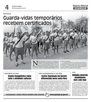4

Diário Oficial
GUARUJÁ

sexta-feira

20 de dezembro de 2013

formatura

N

esta sexta-feira, 20, ocorrerá à cerimônia de
formatura dos 50 guarda-vidas temporários
(GVTs) contratados pela Prefeitura de Guarujá, por meio de convênio com o Corpo de
Bombeiro do Estado de São Paulo. A formatura acontece
a partir das 15 horas, na Avenida Miguel Stéfano, 2.474,

assembleia de deus

na Praia da Enseada.
A atuação dos GVTs é necessária para reforçar a
segurança de banhistas e turistas por toda orla das praias
de Guarujá. A contratação ocorre após a conclusão
do curso intensivo, com provas de resistência física e
teórica, que teve duração de três semanas.

sítio conceiçãozinha e vila zilda

Evento Evangelístico reúne
culto e atividades culturais

Usafas funcionam em horário
diferenciado nesta sexta-feira

Um dia de louvor e adoração, para proclamar a palavra de
Deus. É o objetivo do Evento Evangelístico que a Igreja Evangélica Assembleia de Deus – Ministério de Santos promove, neste
sábado, 21, a partir das 19 horas, na Praça do Povo, no Santa
Rosa. Além de culto, o público contará com diversas atrações,
como apresentações musicais e de dança realizadas por grupos
da igreja. O objetivo é pregar a palavra de Deus, sem distinção
de religião.

Nesta sexta-feira, 20, o expediente nas Unidades de Saúde da Família (Usafa) Sítio Conceiçãozinha, (Rua do Estradão, 31) e David
Capistrano (Rua Paulo Agostinho da Silva, s/n -antiga Rua 4 - na
Vila Zilda) será das 8 às 15 horas. O horário será alterado devido
à reunião mensal de trabalho com as equipes de funcionários da
Estratégia de Saúde da Família. O objetivo é discutir as melhorias
no atendimento à população. Outras informações pelos telefones
3355-1188 (Sítio Conceiçãozinha) e 3382-4791 (Vila Zilda).

Acompanhe o Diário Oficial também pela Internet

Lívia Duarte

Guarda-vidas temporários
recebem certificados

www.guaruja.sp.gov.br

caps

Unidades encerram
atendimento
mais cedo hoje
Nesta sexta-feira, 20, as unidades do Centro de Atenção
Psicossocial (Caps II) e Centro
de Atendimento Psicossocial de
Álcool e Drogas (Caps AD) terão
os horários de funcionamento
alterados. Ambas fecham às 13
horas em função de reunião para
avaliação anual. O Caps II fica na
Rua Buenos Aires, 194, e o Caps
AD na Rua Buenos Aires, 190.

 