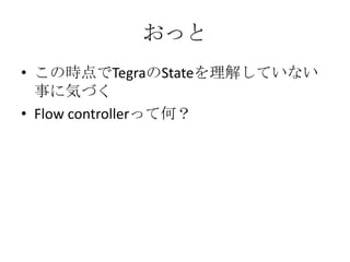 おっと
• この時点でTegraのStateを理解していない
  事に気づく
• Flow controllerって何？
 