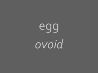 egg
ovoid
