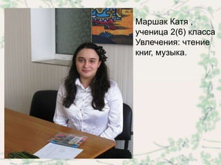 Маршак Катя ,
ученица 2(6) класса
Увлечения: чтение
книг, музыка.
 