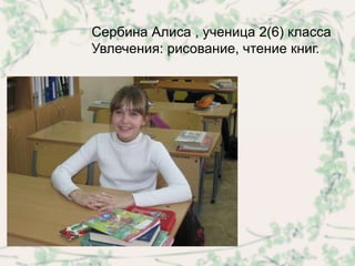 Сербина Алиса , ученица 2(6) класса
Увлечения: рисование, чтение книг.
 