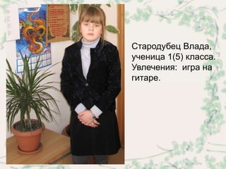 Стародубец Влада,
ученица 1(5) класса.
Увлечения: игра на
гитаре.
 
