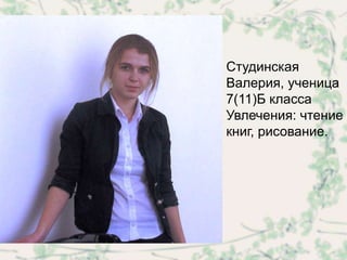 Студинская
Валерия, ученица
7(11)Б класса
Увлечения: чтение
книг, рисование.
 
