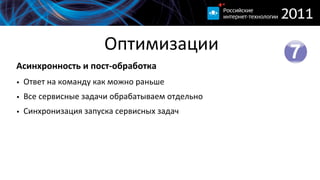 Оптимизации
Асинхронность  и  пост-­‐обработка
• Ответ  на  команду  как  можно  раньше
• Все  сервисные  задачи  обрабатываем  отдельно
• Синхронизация  запуска  сервисных  задач
 