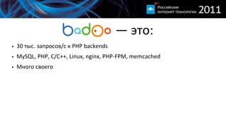                          —  это:
• 30  тыс.  запросов/с  к  PHP  backends
• MySQL,  PHP,  C/C++,  Linux,  nginx,  PHP-­‐FPM,  memcached
• Много  своего
 